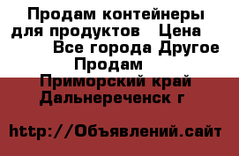 Продам контейнеры для продуктов › Цена ­ 5 000 - Все города Другое » Продам   . Приморский край,Дальнереченск г.